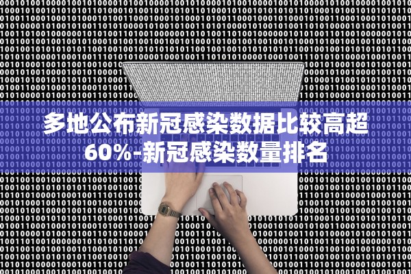 多地公布新冠感染数据比较高超60%-新冠感染数量排名 多地公布新冠感染数据比较高超60%-新冠感染数量排名