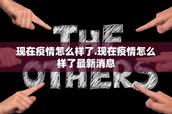 现在疫情怎么样了.现在疫情怎么样了最新消息