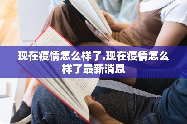 现在疫情怎么样了.现在疫情怎么样了最新消息