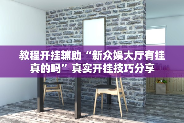 教程开挂辅助“新众娱大厅有挂真的吗”真实开挂技巧分享