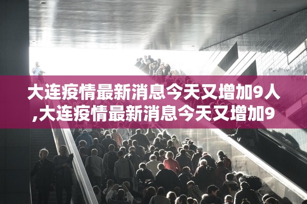 大连疫情最新消息今天又增加9人,大连疫情最新消息今天又增加9人病例