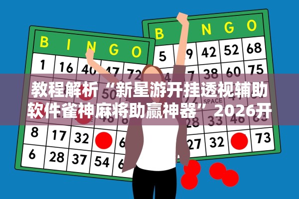 教程解析“新星游开挂透视辅助软件雀神麻将助赢神器”2026开挂教程步骤