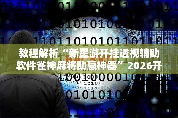 教程解析“新星游开挂透视辅助软件雀神麻将助赢神器”2026开挂教程步骤
