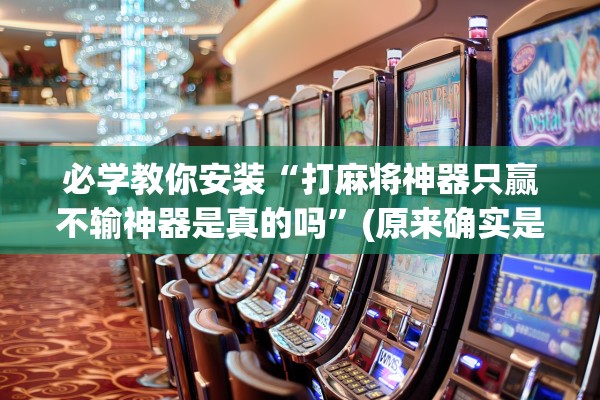 必学教你安装“打麻将神器只赢不输神器是真的吗”(原来确实是有插件)