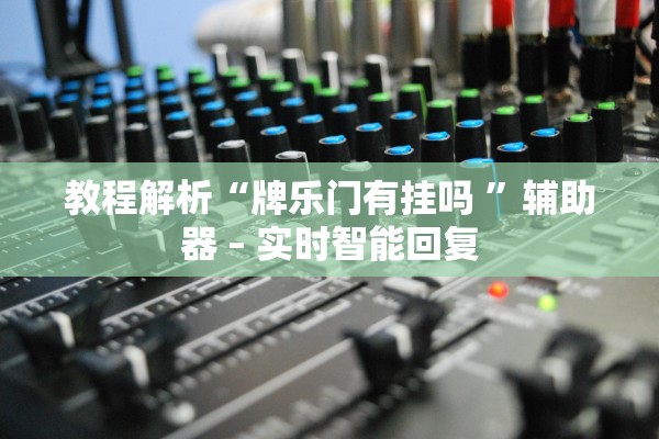 教程解析“牌乐门有挂吗 	”辅助器 – 实时智能回复