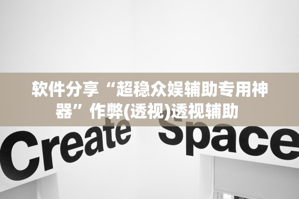 软件分享“超稳众娱辅助专用神器”作弊(透视)透视辅助 