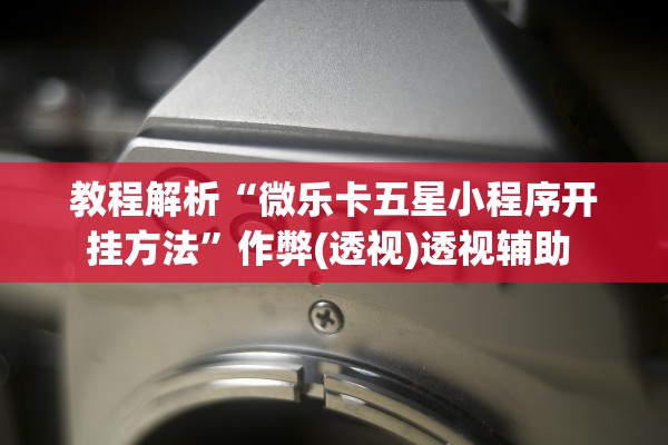 教程解析“微乐卡五星小程序开挂方法”作弊(透视)透视辅助 