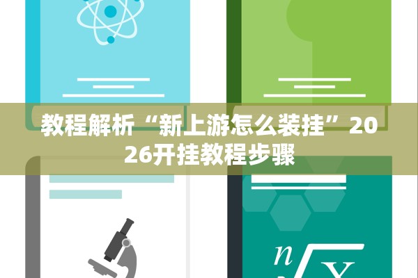 教程解析“新上游怎么装挂”2026开挂教程步骤