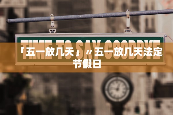 「五一放几天」〃五一放几天法定节假日