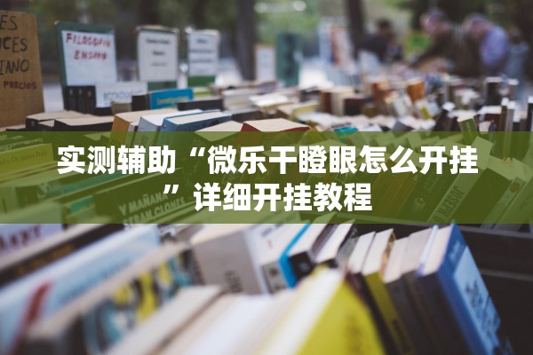 实测辅助“微乐干瞪眼怎么开挂”详细开挂教程