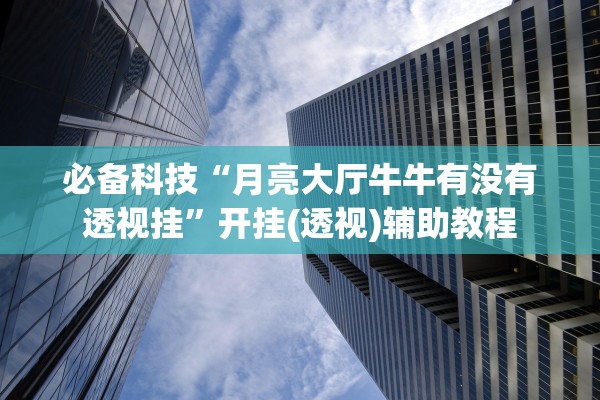 必备科技“月亮大厅牛牛有没有透视挂”开挂(透视)辅助教程