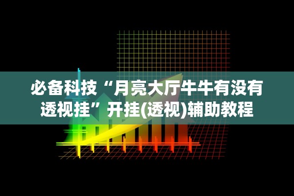 必备科技“月亮大厅牛牛有没有透视挂”开挂(透视)辅助教程