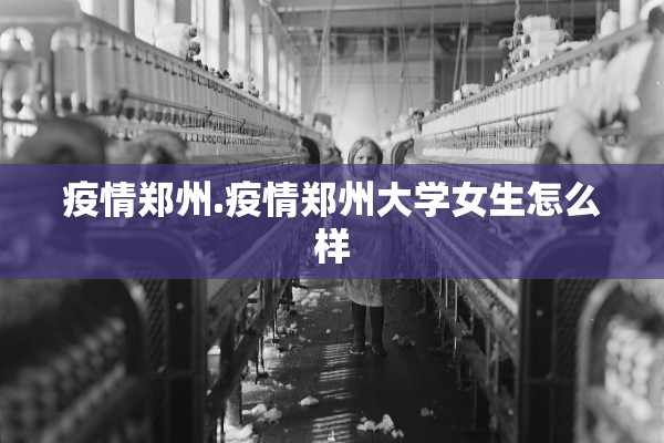 疫情郑州.疫情郑州大学女生怎么样