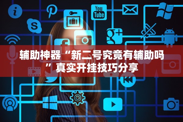 辅助神器“新二号究竟有辅助吗	”真实开挂技巧分享