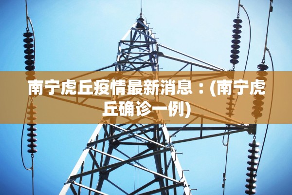 南宁虎丘疫情最新消息︰(南宁虎丘确诊一例)