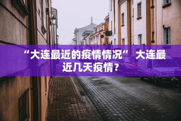 “大连最近的疫情情况” 大连最近几天疫情？