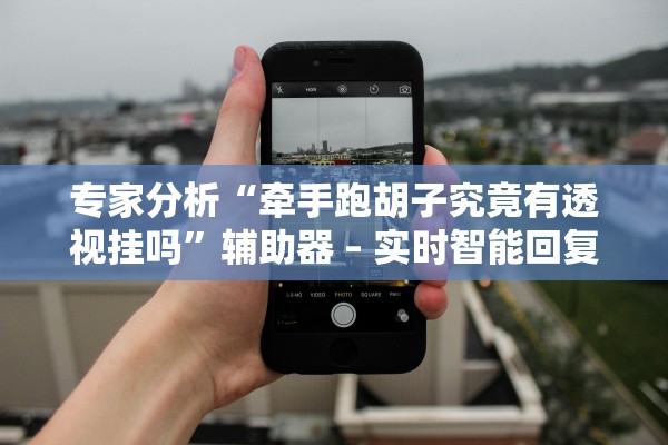 专家分析“牵手跑胡子究竟有透视挂吗”辅助器 – 实时智能回复