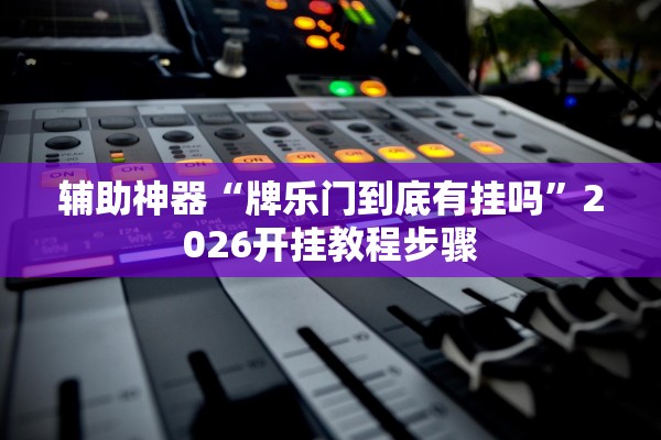 辅助神器“牌乐门到底有挂吗	”2026开挂教程步骤