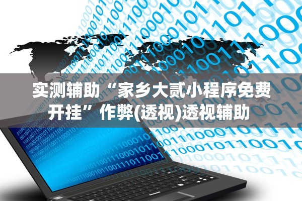 实测辅助“家乡大贰小程序免费开挂”作弊(透视)透视辅助 