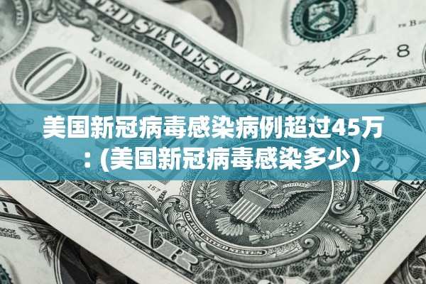 美国新冠病毒感染病例超过45万︰(美国新冠病毒感染多少)