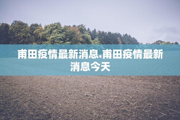 甫田疫情最新消息.甫田疫情最新消息今天 甫田疫情最新消息.甫田疫情最新消息今天