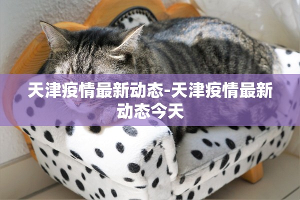 天津疫情最新动态-天津疫情最新动态今天 天津疫情最新动态-天津疫情最新动态今天
