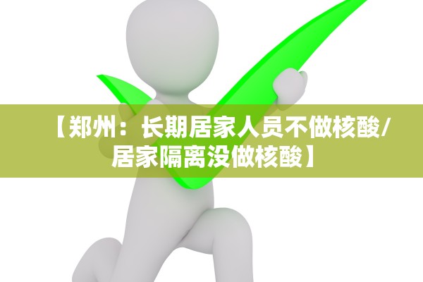 【郑州：长期居家人员不做核酸/居家隔离没做核酸】