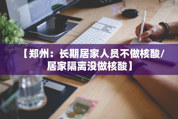 【郑州：长期居家人员不做核酸/居家隔离没做核酸】