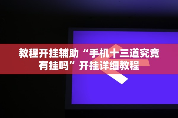 教程开挂辅助“手机十三道究竟有挂吗”开挂详细教程