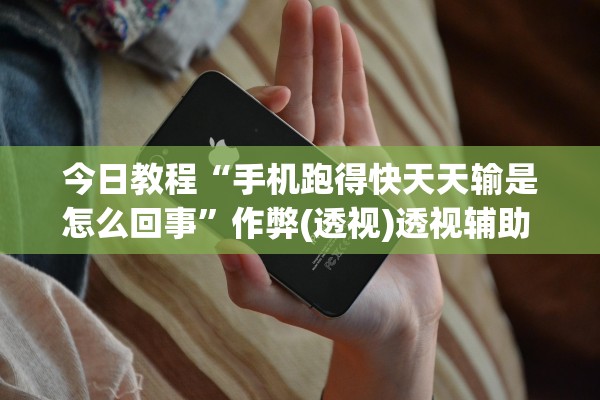 今日教程“手机跑得快天天输是怎么回事”作弊(透视)透视辅助 