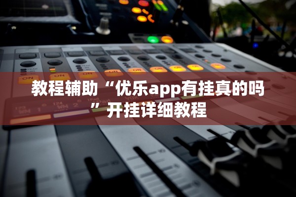 教程辅助“优乐app有挂真的吗”开挂详细教程