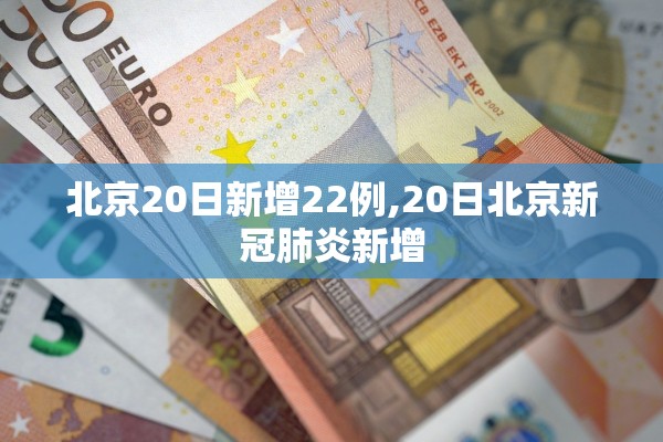 北京20日新增22例,20日北京新冠肺炎新增