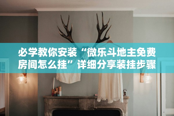 必学教你安装“微乐斗地主免费房间怎么挂”详细分享装挂步骤