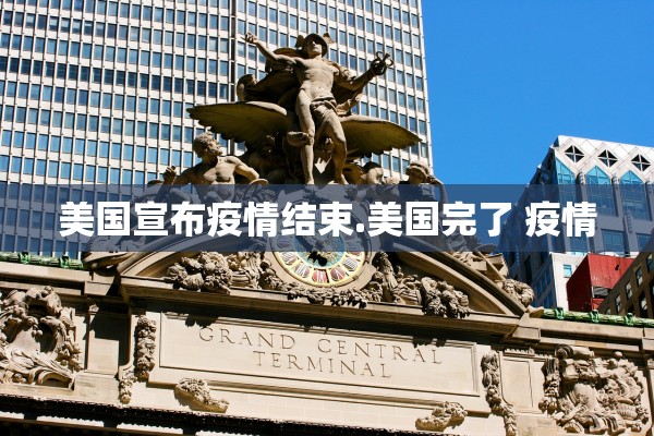 美国宣布疫情结束.美国完了 疫情 美国宣布疫情结束.美国完了 疫情