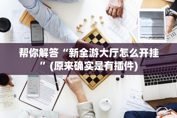 帮你解答“新全游大厅怎么开挂”(原来确实是有插件)