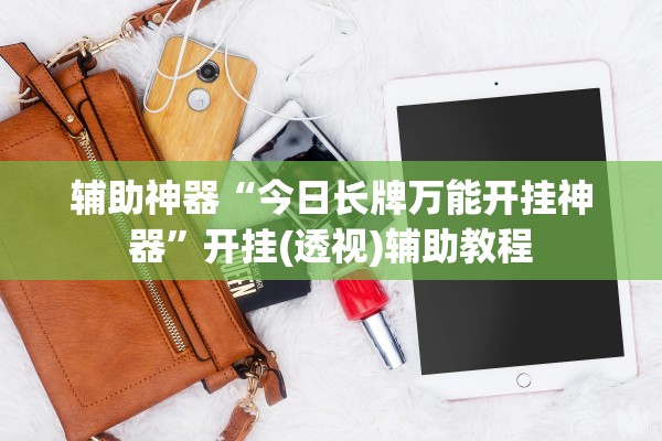 辅助神器“今日长牌万能开挂神器	”开挂(透视)辅助教程