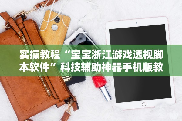 实操教程“宝宝浙江游戏透视脚本软件”科技辅助神器手机版教程