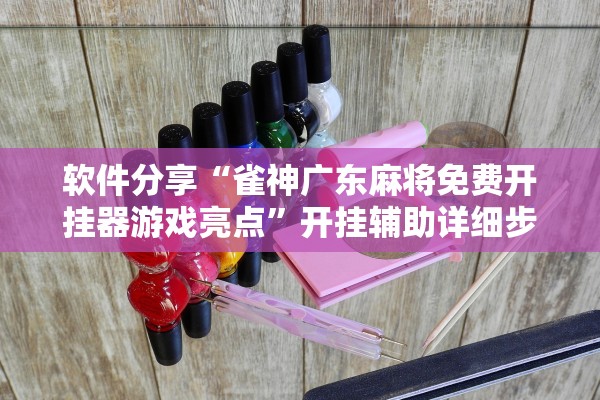 软件分享“雀神广东麻将免费开挂器游戏亮点”开挂辅助详细步骤