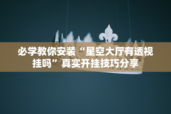 必学教你安装“星空大厅有透视挂吗	”真实开挂技巧分享
