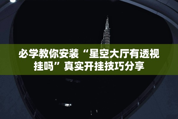 必学教你安装“星空大厅有透视挂吗”真实开挂技巧分享