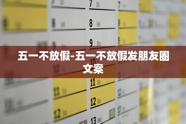 五一不放假-五一不放假发朋友圈文案 五一不放假-五一不放假发朋友圈文案