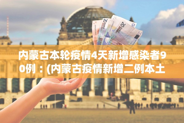 内蒙古本轮疫情4天新增感染者90例︰(内蒙古疫情新增二例本土)