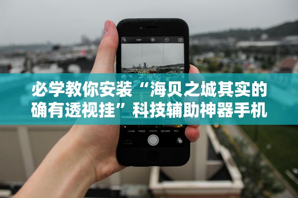必学教你安装“海贝之城其实的确有透视挂”科技辅助神器手机版教程