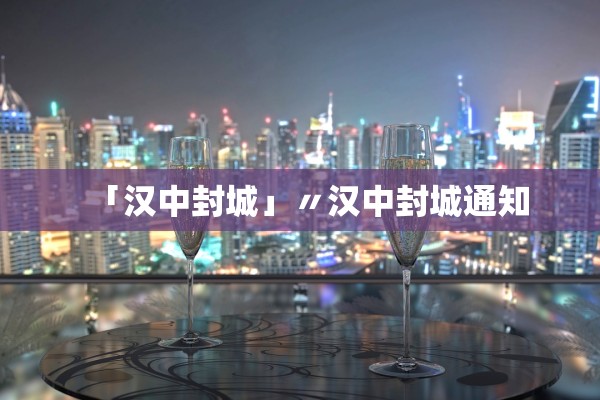 「汉中封城」〃汉中封城通知