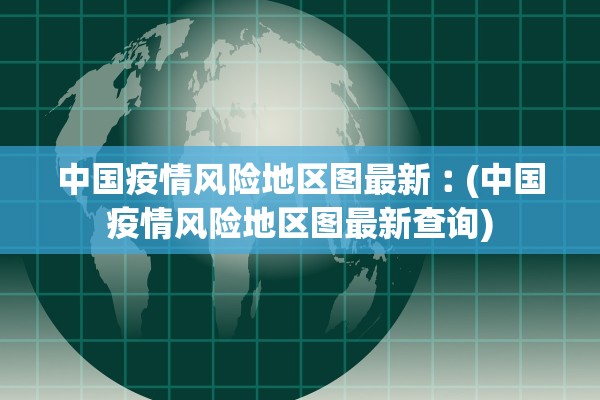 中国疫情风险地区图最新︰(中国疫情风险地区图最新查询) 中国疫情风险地区图最新︰(中国疫情风险地区图最新查询)