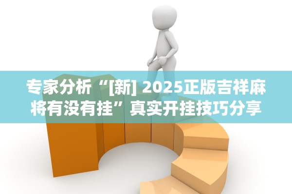 专家分析“[新] 2025正版吉祥麻将有没有挂”真实开挂技巧分享
