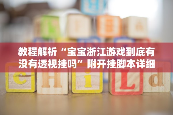教程解析“宝宝浙江游戏到底有没有透视挂吗	”附开挂脚本详细步骤