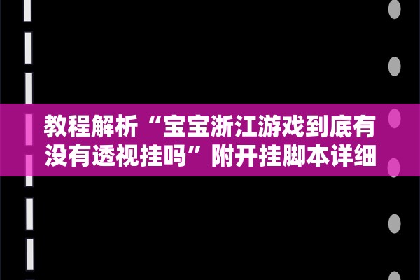 教程解析“宝宝浙江游戏到底有没有透视挂吗”附开挂脚本详细步骤