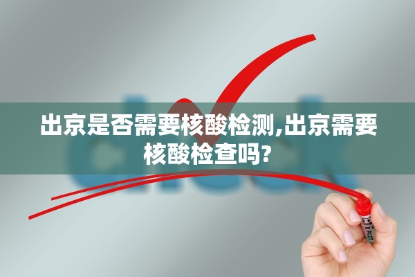 出京是否需要核酸检测,出京需要核酸检查吗? 出京是否需要核酸检测,出京需要核酸检查吗?