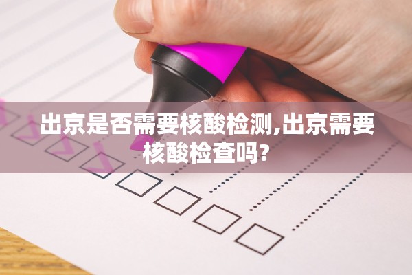 出京是否需要核酸检测,出京需要核酸检查吗? 出京是否需要核酸检测,出京需要核酸检查吗?